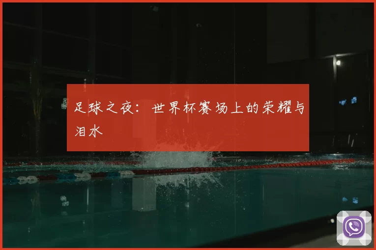 足球之夜:世界杯赛场上的荣耀与泪水