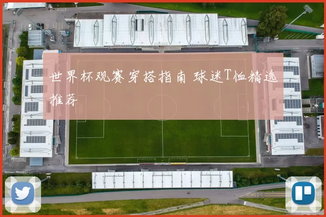 世界杯观赛穿搭指南 球迷T恤精选推荐