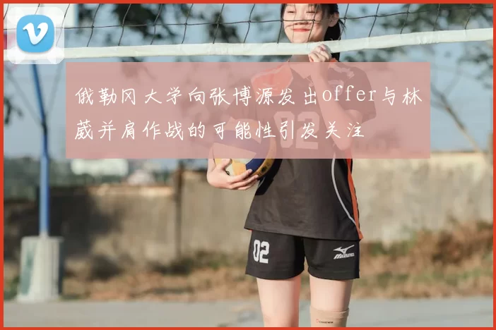 俄勒冈大学向张博源发出offer与林葳并肩作战的可能性引发关注