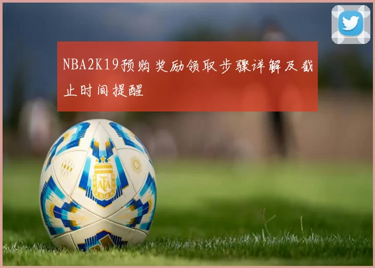 NBA2K19预购奖励领取步骤详解及截止时间提醒