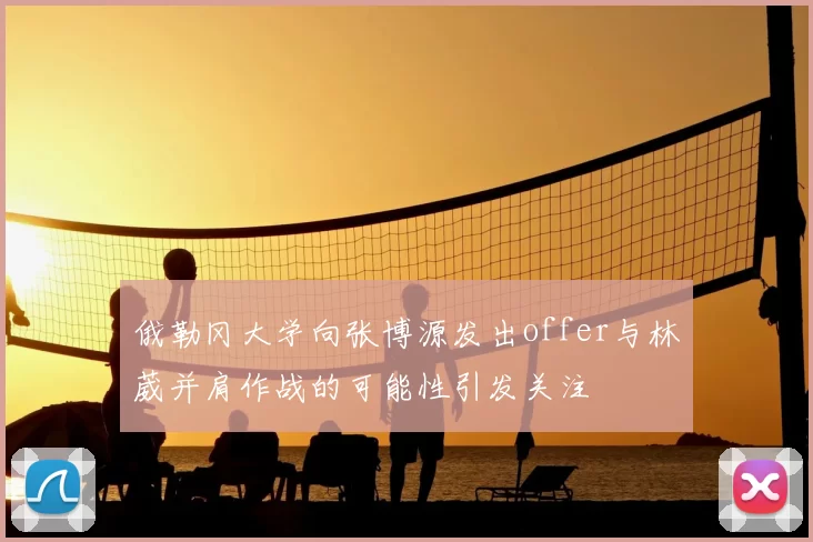 俄勒冈大学向张博源发出offer与林葳并肩作战的可能性引发关注