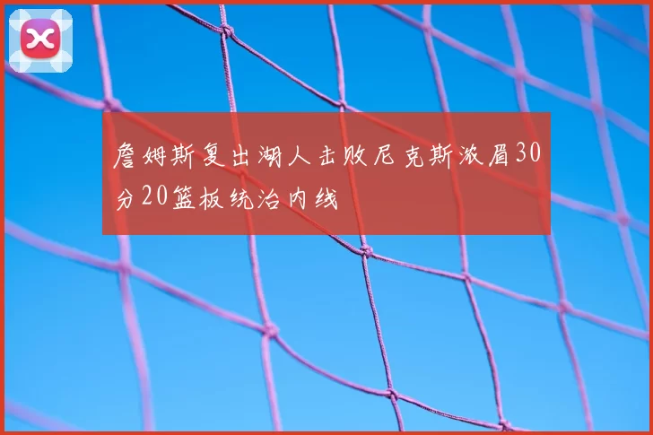 詹姆斯复出湖人击败尼克斯浓眉30分20篮板统治内线