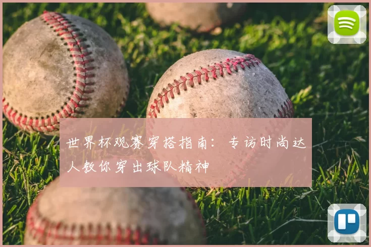 世界杯观赛穿搭指南:专访时尚达人教你穿出球队精神