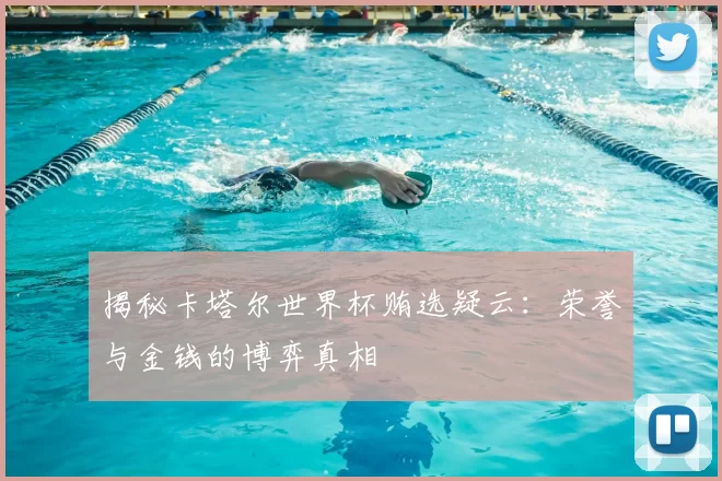 揭秘卡塔尔世界杯贿选疑云:荣誉与金钱的博弈真相