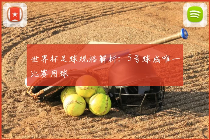 世界杯足球规格解析:5号球成唯一比赛用球