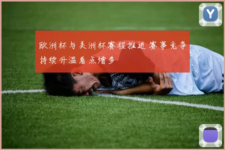 欧洲杯与美洲杯赛程推进 赛事竞争持续升温看点增多