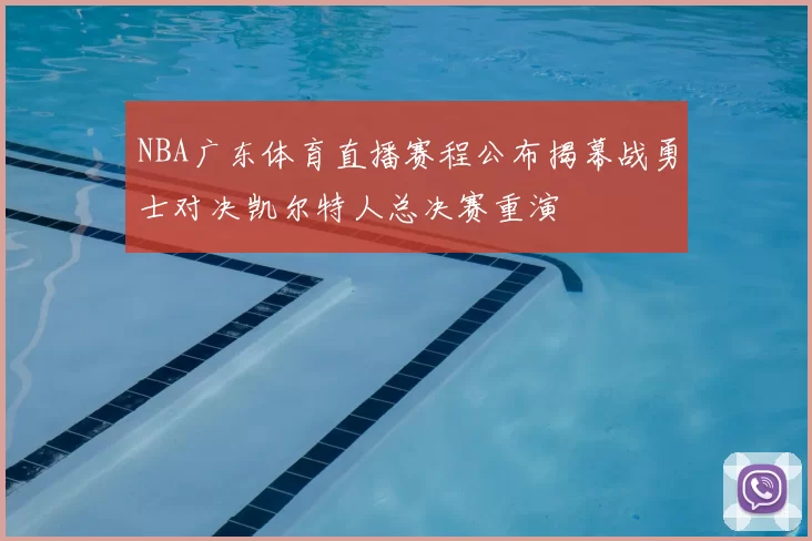 NBA广东体育直播赛程公布揭幕战勇士对决凯尔特人总决赛重演