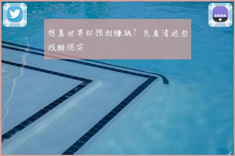 想靠世界杯预测赚钱?先看清这些残酷现实