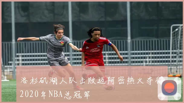 洛杉矶湖人队击败迈阿密热火夺得2020年NBA总冠军