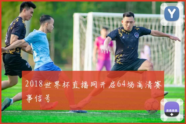 2018世界杯直播网开启64场高清赛事信号