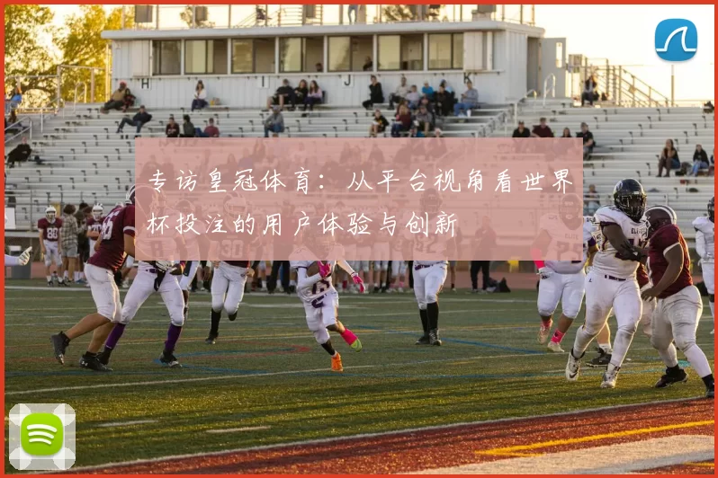 专访皇冠体育:从平台视角看世界杯投注的用户体验与创新