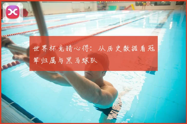 世界杯竞猜心得:从历史数据看冠军归属与黑马球队