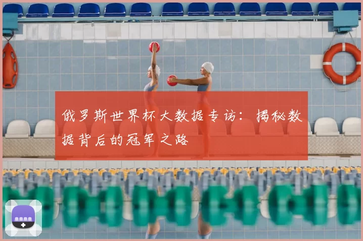 俄罗斯世界杯大数据专访:揭秘数据背后的冠军之路