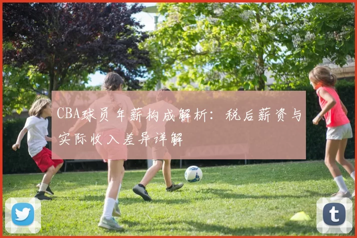 CBA球员年薪构成解析:税后薪资与实际收入差异详解