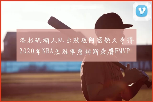 洛杉矶湖人队击败迈阿密热火夺得2020年NBA总冠军詹姆斯荣膺FMVP