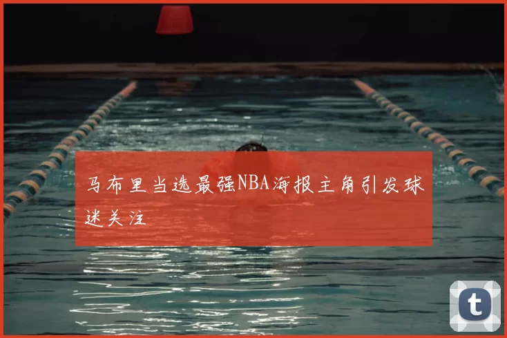 马布里当选最强NBA海报主角引发球迷关注