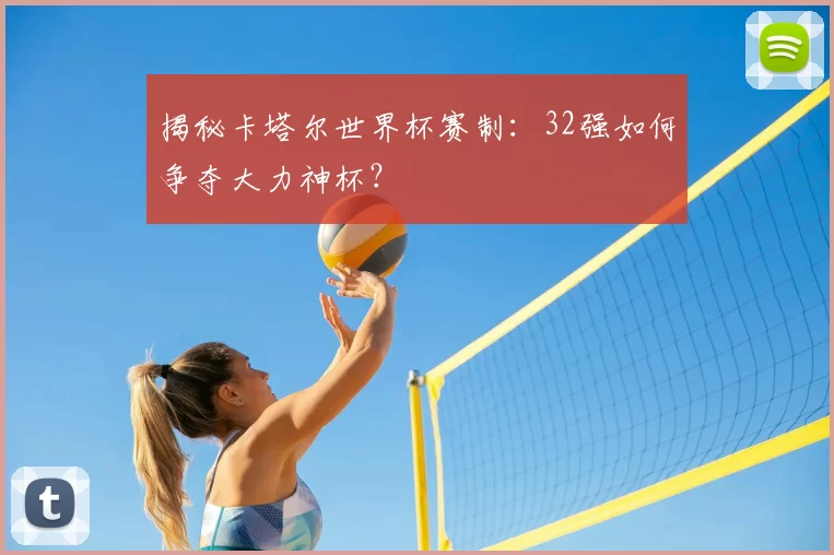揭秘卡塔尔世界杯赛制:32强如何争夺大力神杯?