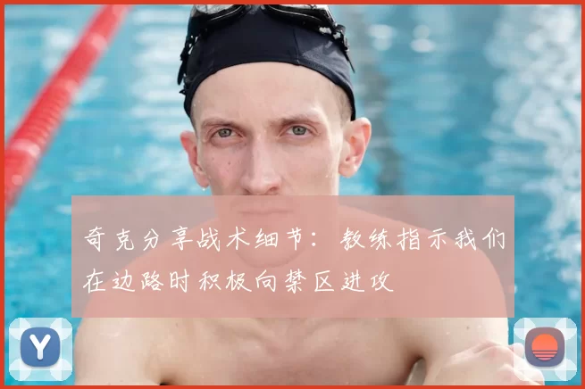 奇克分享战术细节:教练指示我们在边路时积极向禁区进攻