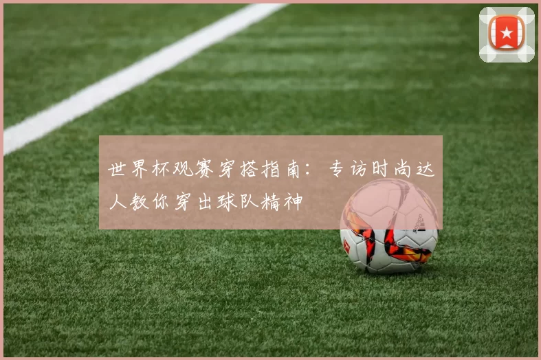 世界杯观赛穿搭指南：专访时尚达人教你穿出球队精神