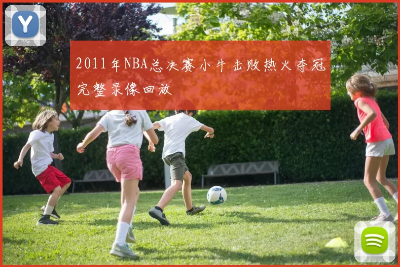 2011年NBA总决赛小牛击败热火夺冠完整录像回放