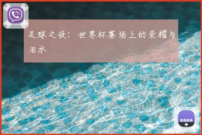 足球之夜:世界杯赛场上的荣耀与泪水
