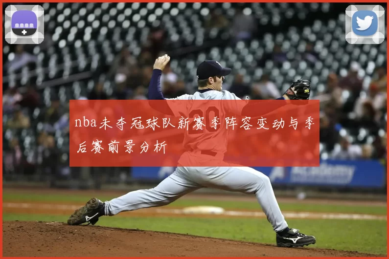 nba未夺冠球队新赛季阵容变动与季后赛前景分析