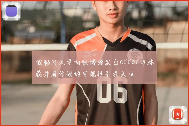 俄勒冈大学向张博源发出offer与林葳并肩作战的可能性引发关注