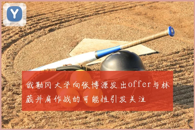 俄勒冈大学向张博源发出offer与林葳并肩作战的可能性引发关注