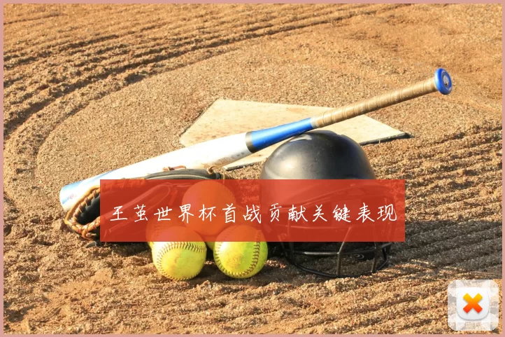 王茧世界杯首战贡献关键表现