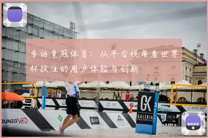 专访皇冠体育：从平台视角看世界杯投注的用户体验与创新
