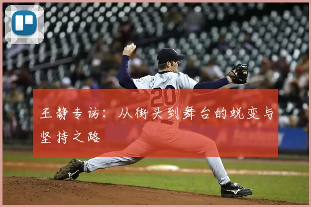 王静专访：从街头到舞台的蜕变与坚持之路