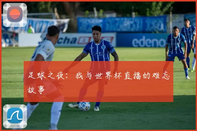 足球之夜：我与世界杯直播的难忘故事