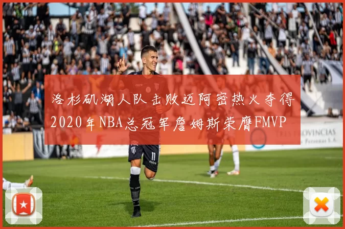 洛杉矶湖人队击败迈阿密热火夺得2020年NBA总冠军詹姆斯荣膺FMVP