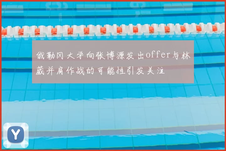 俄勒冈大学向张博源发出offer与林葳并肩作战的可能性引发关注