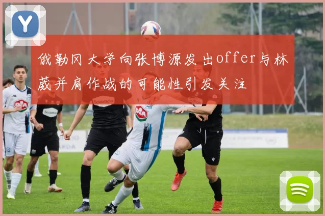 俄勒冈大学向张博源发出offer与林葳并肩作战的可能性引发关注