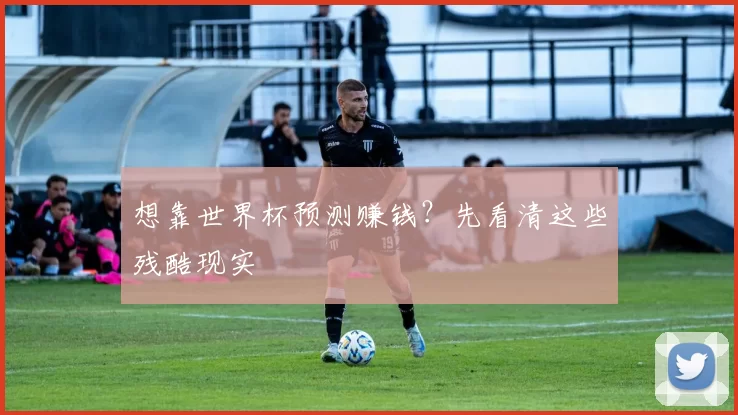 想靠世界杯预测赚钱?先看清这些残酷现实