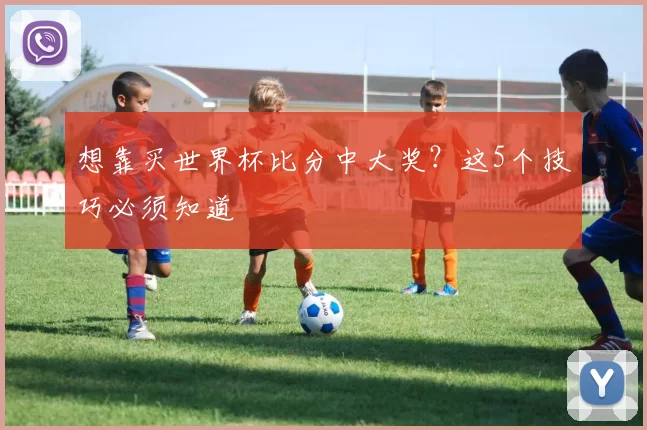 想靠买世界杯比分中大奖?这5个技巧必须知道