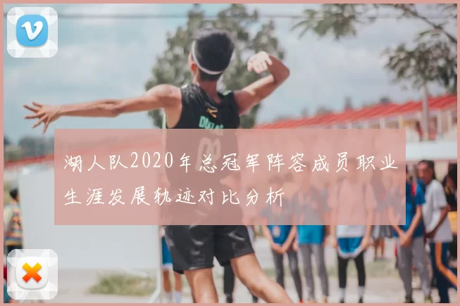 湖人队2020年总冠军阵容成员职业生涯发展轨迹对比分析