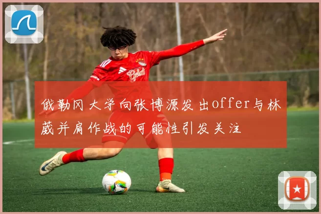 俄勒冈大学向张博源发出offer与林葳并肩作战的可能性引发关注