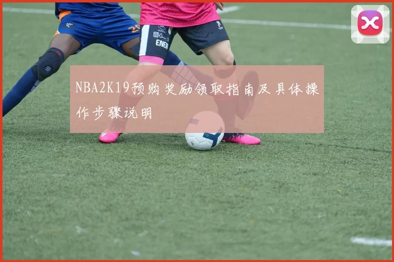 NBA2K19预购奖励领取指南及具体操作步骤说明