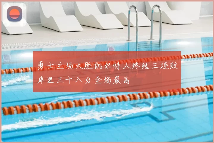 勇士主场大胜凯尔特人终结三连败库里三十八分全场最高