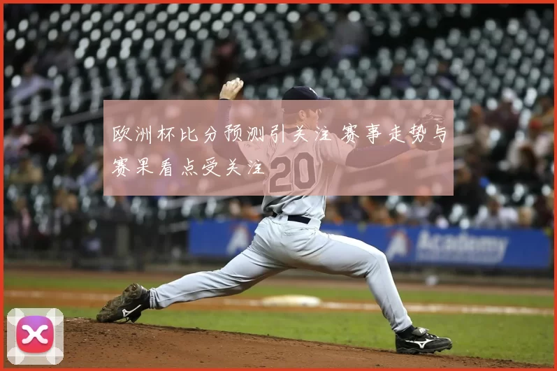 欧洲杯比分预测引关注 赛事走势与赛果看点受关注
