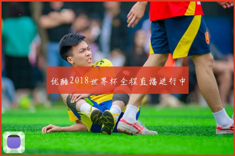 优酷2018世界杯全程直播进行中