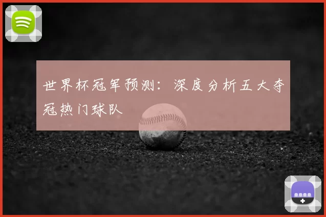 世界杯冠军预测：深度分析五大夺冠热门球队