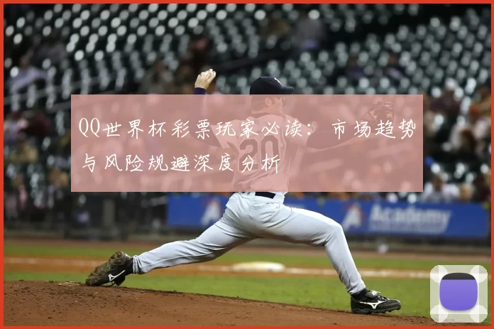 QQ世界杯彩票玩家必读:市场趋势与风险规避深度分析