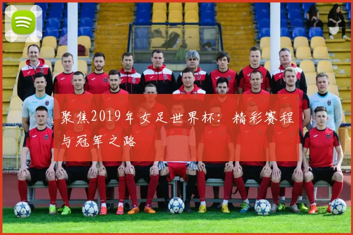 聚焦2019年女足世界杯:精彩赛程与冠军之路