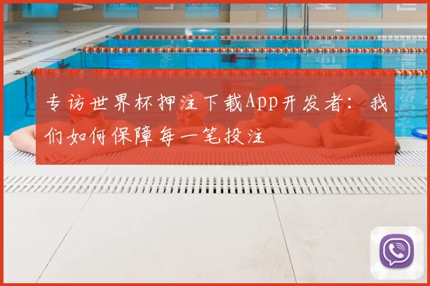 专访世界杯押注下载App开发者:我们如何保障每一笔投注