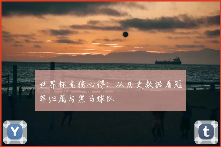 世界杯竞猜心得:从历史数据看冠军归属与黑马球队