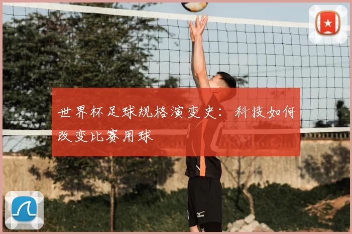 世界杯足球规格演变史:科技如何改变比赛用球