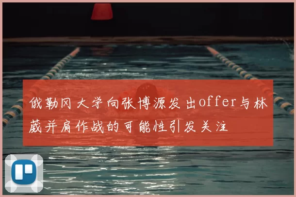俄勒冈大学向张博源发出offer与林葳并肩作战的可能性引发关注